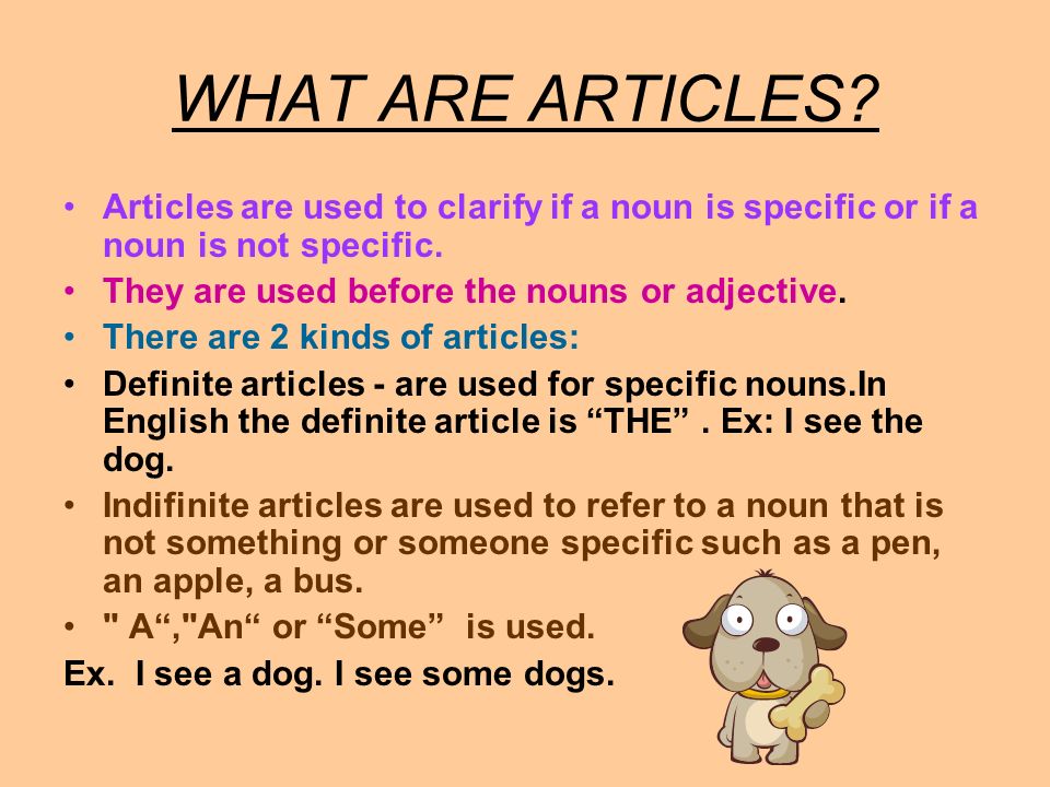 WHAT ARE ARTICLES Articles are used to clarify if a noun is specific or if a noun is not specific.