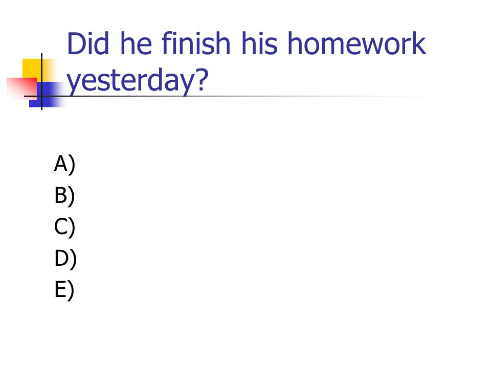 Did he finish his homework yesterday