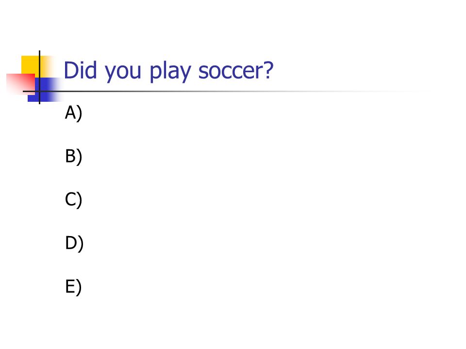 Did you play soccer A) B) C) D) E)