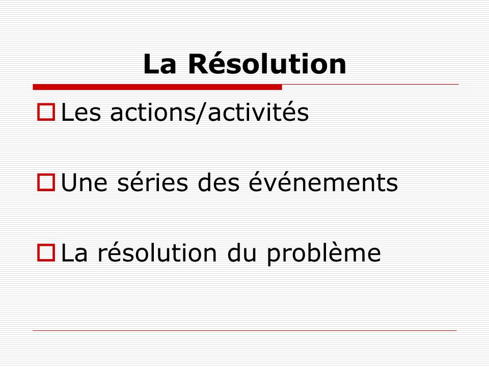 La Résolution Les actions/activités Une séries des événements