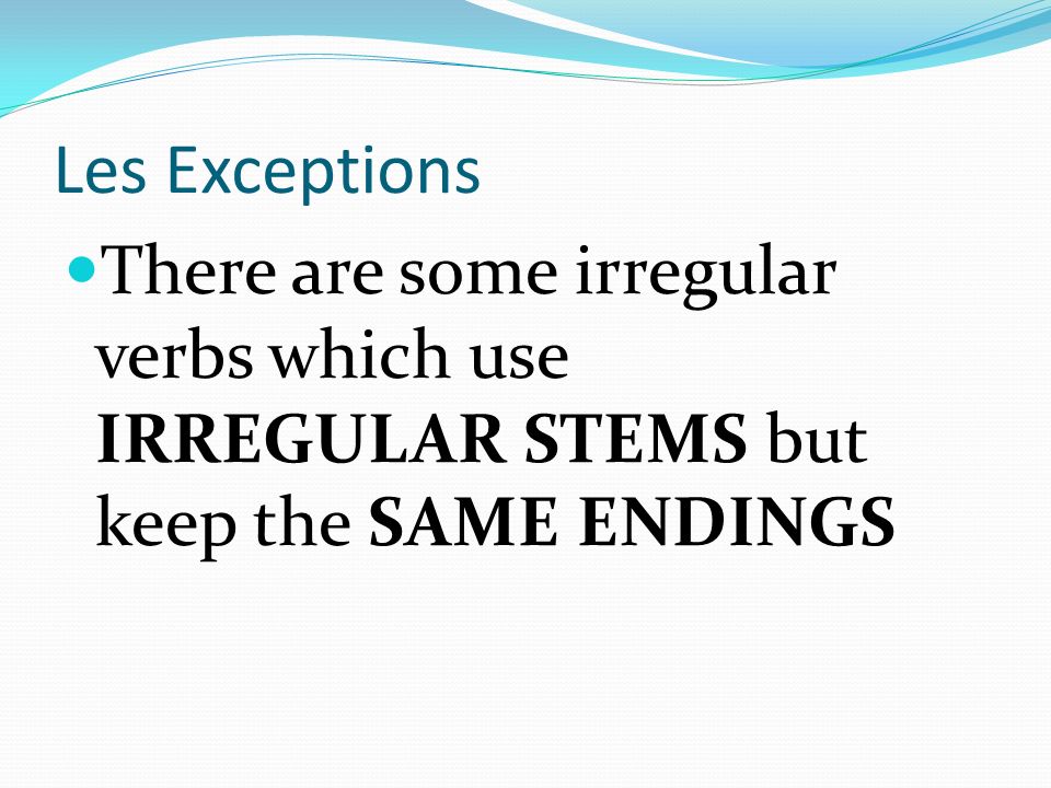 Les Exceptions There are some irregular verbs which use IRREGULAR STEMS but keep the SAME ENDINGS