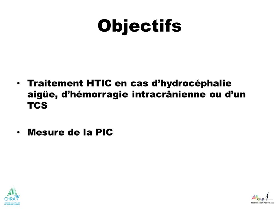 Objectifs Traitement HTIC en cas d’hydrocéphalie aigüe, d’hémorragie intracrânienne ou d’un TCS. Mesure de la PIC.