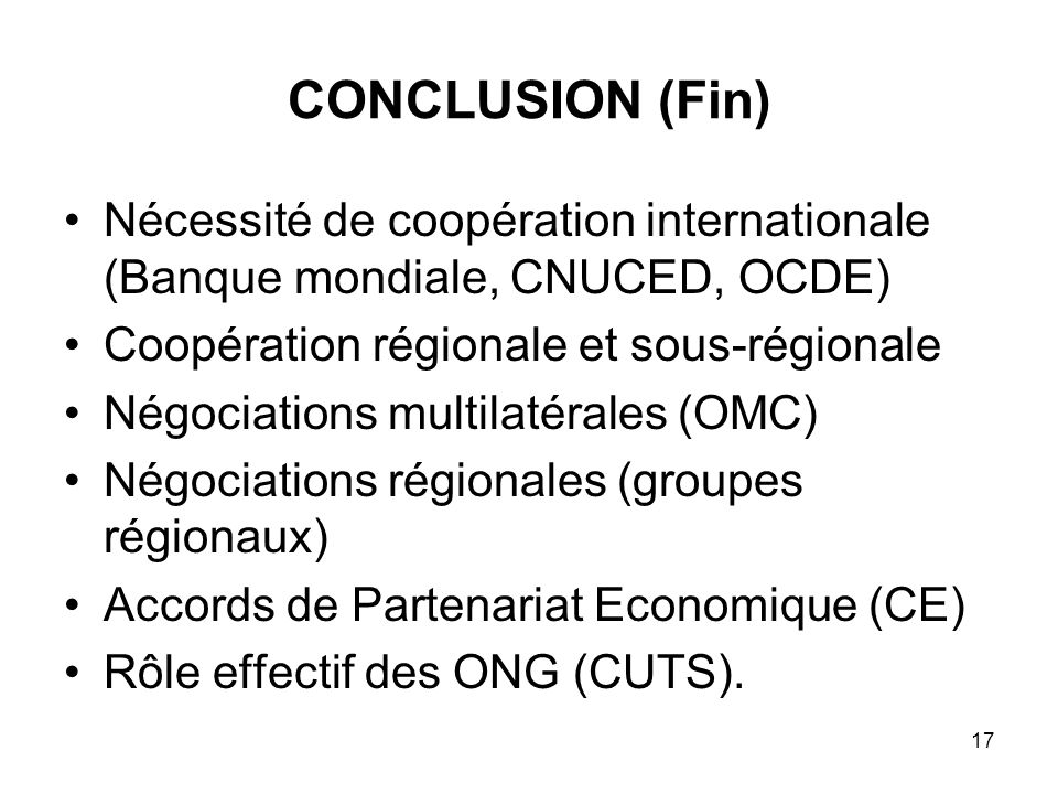 CONCLUSION (Fin) Nécessité de coopération internationale (Banque mondiale, CNUCED, OCDE) Coopération régionale et sous-régionale.