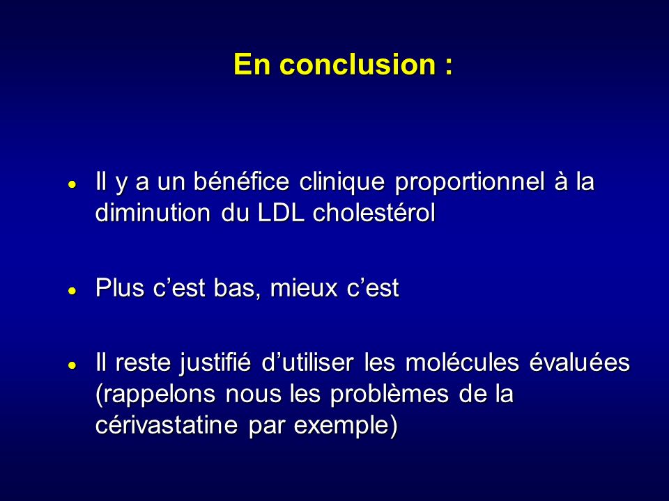 En conclusion : Il y a un bénéfice clinique proportionnel à la diminution du LDL cholestérol. Plus c’est bas, mieux c’est.