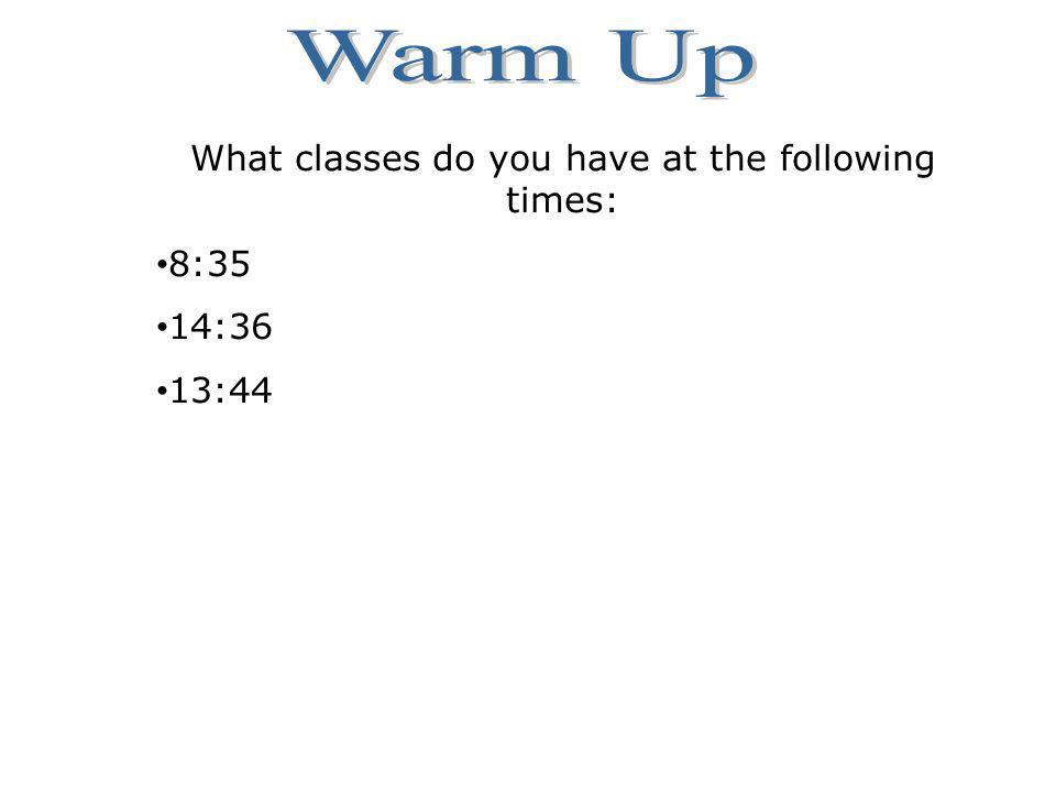 What classes do you have at the following times: