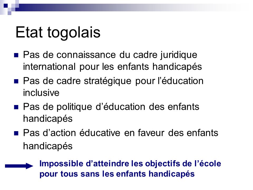 Etat togolais Pas de connaissance du cadre juridique international pour les enfants handicapés. Pas de cadre stratégique pour l’éducation inclusive.