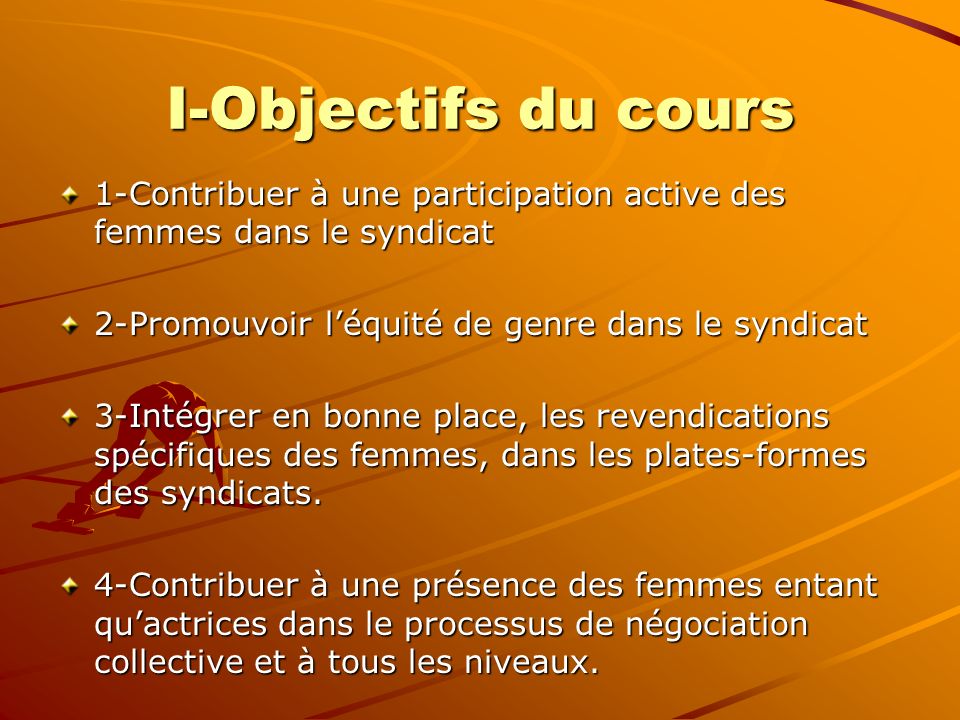I-Objectifs du cours 1-Contribuer à une participation active des femmes dans le syndicat. 2-Promouvoir l’équité de genre dans le syndicat.