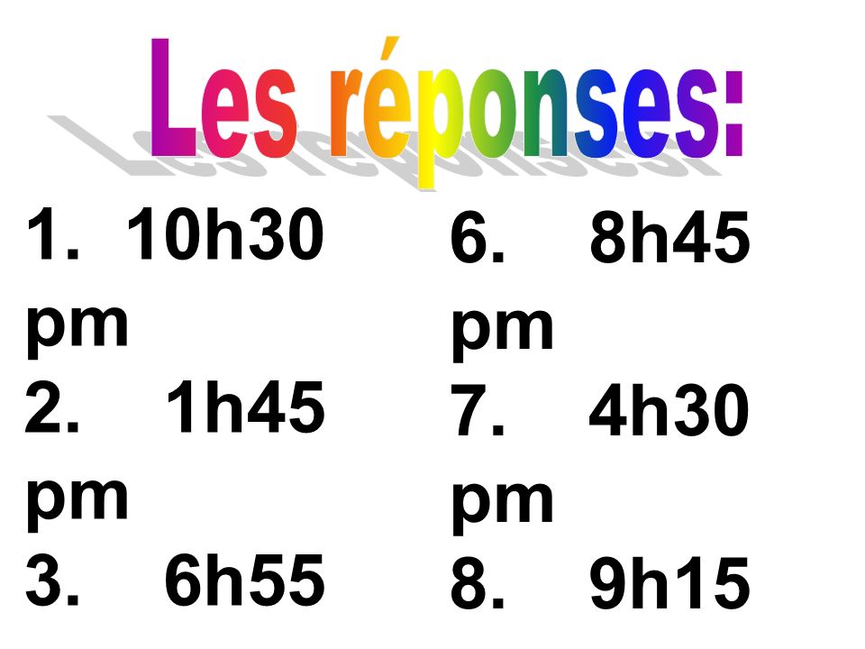 Les réponses: 1. 10h30 pm. 2. 1h45 pm. 3. 6h55 pm. 4. 3h15 pm h35 am. 6. 8h45 pm.