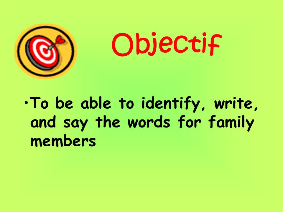 Objectif To be able to identify, write, and say the words for family