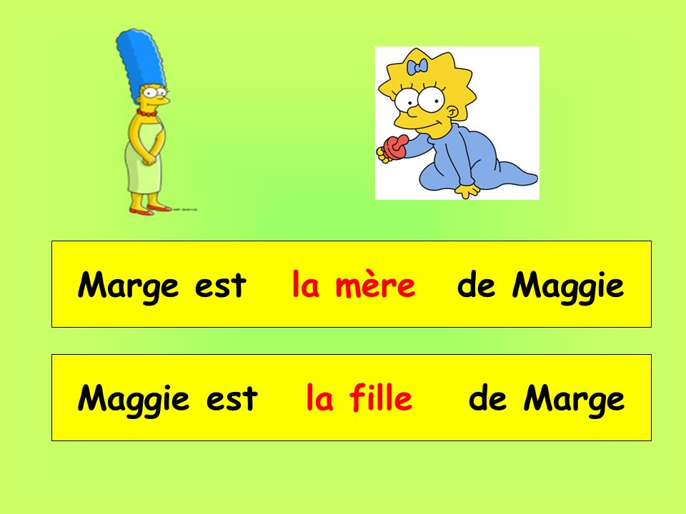 Marge est __ _____ de Maggie Maggie est __ _____ de Marge