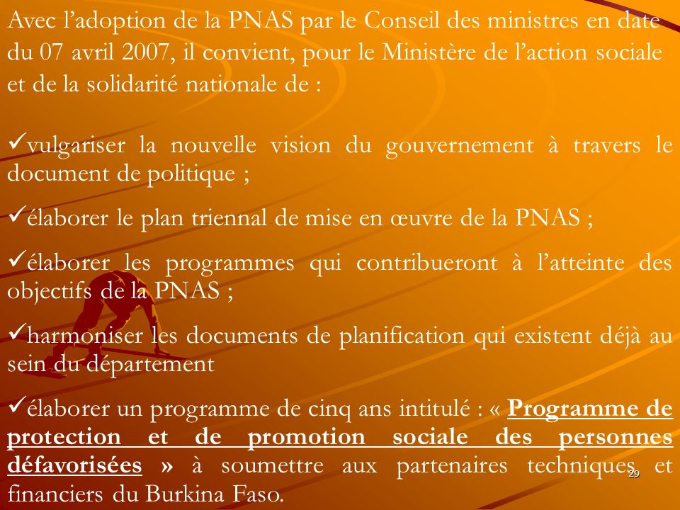 Avec l’adoption de la PNAS par le Conseil des ministres en date du 07 avril 2007, il convient, pour le Ministère de l’action sociale et de la solidarité nationale de :