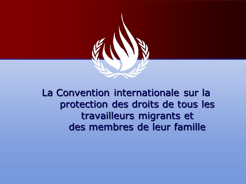 La Convention internationale sur la protection des droits de tous les travailleurs migrants et des membres de leur famille