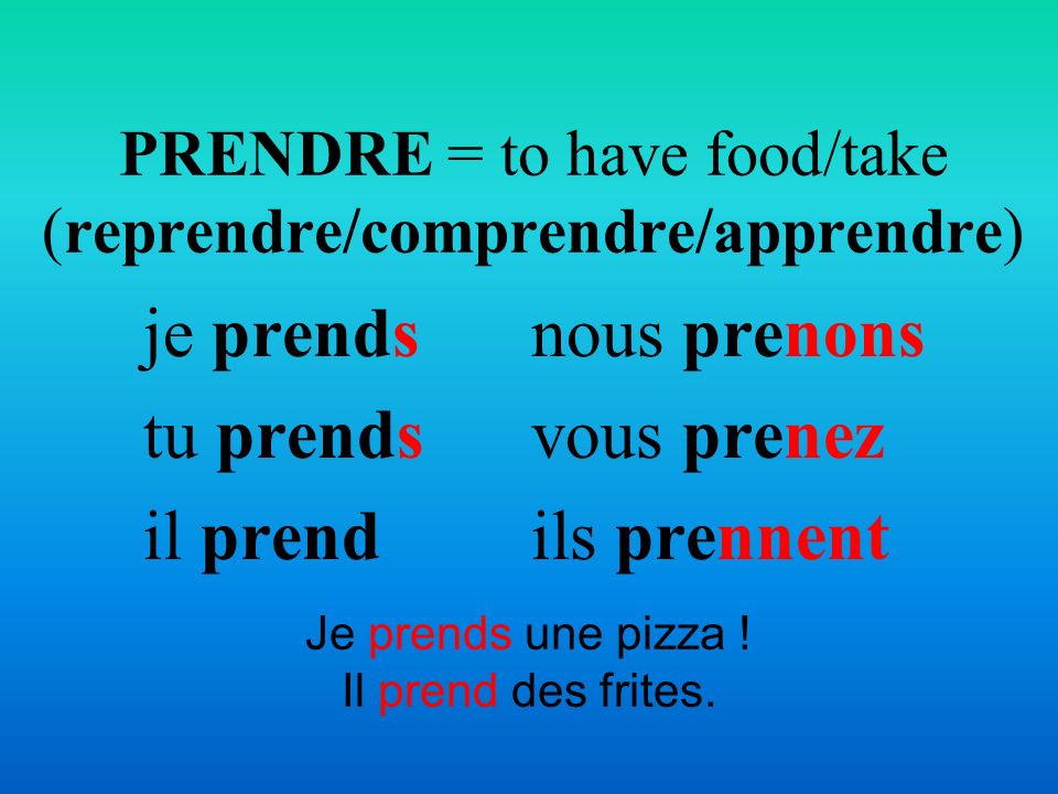 PRENDRE = to have food/take (reprendre/comprendre/apprendre)