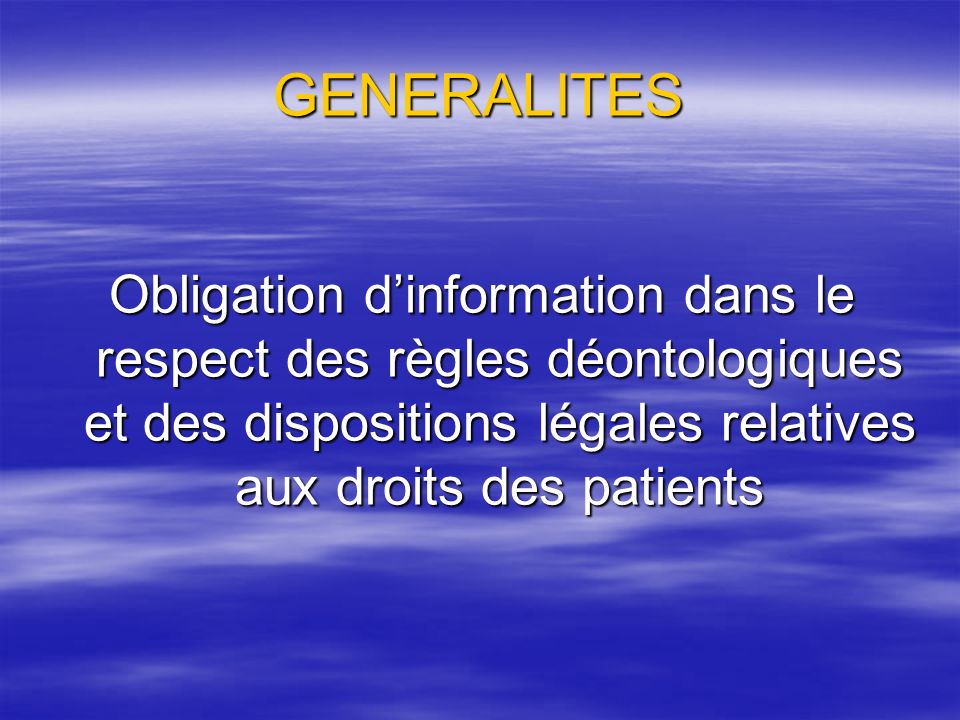 GENERALITES Obligation d’information dans le respect des règles déontologiques et des dispositions légales relatives aux droits des patients.