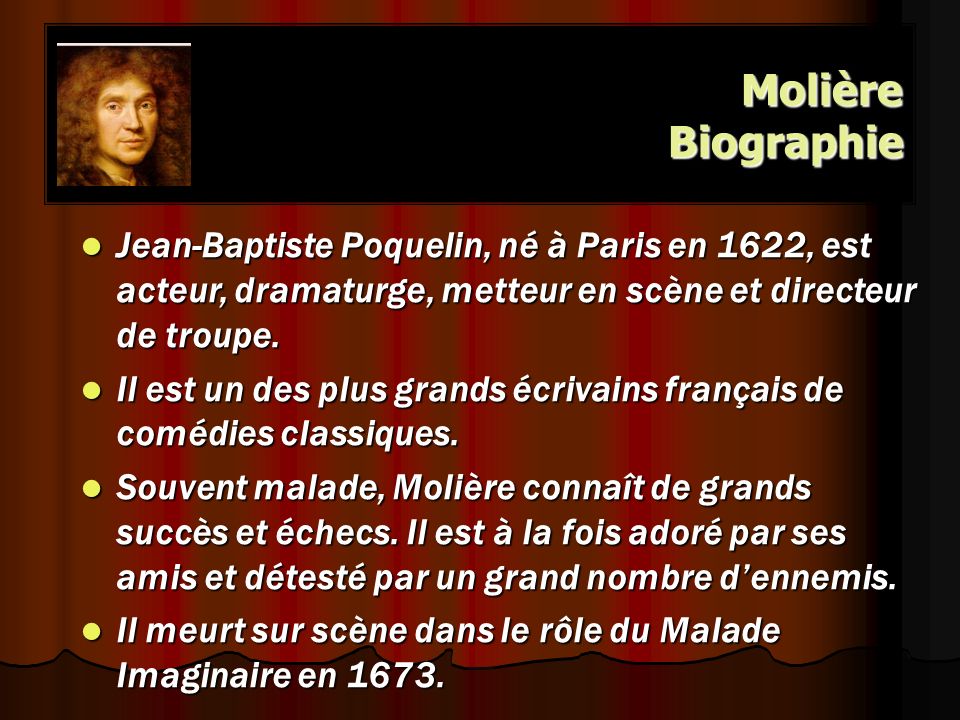 Molière Biographie Jean-Baptiste Poquelin, né à Paris en 1622, est acteur, dramaturge, metteur en scène et directeur de troupe.