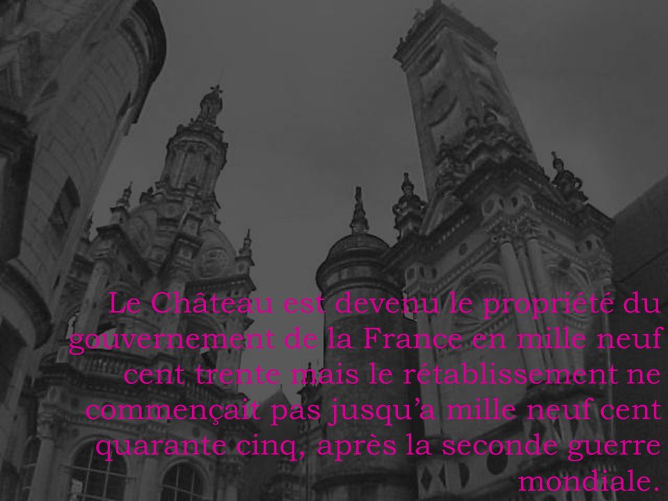 Le Château est devenu le propriété du gouvernement de la France en mille neuf cent trente mais le rétablissement ne commençait pas jusqu’a mille neuf cent quarante cinq, après la seconde guerre mondiale.