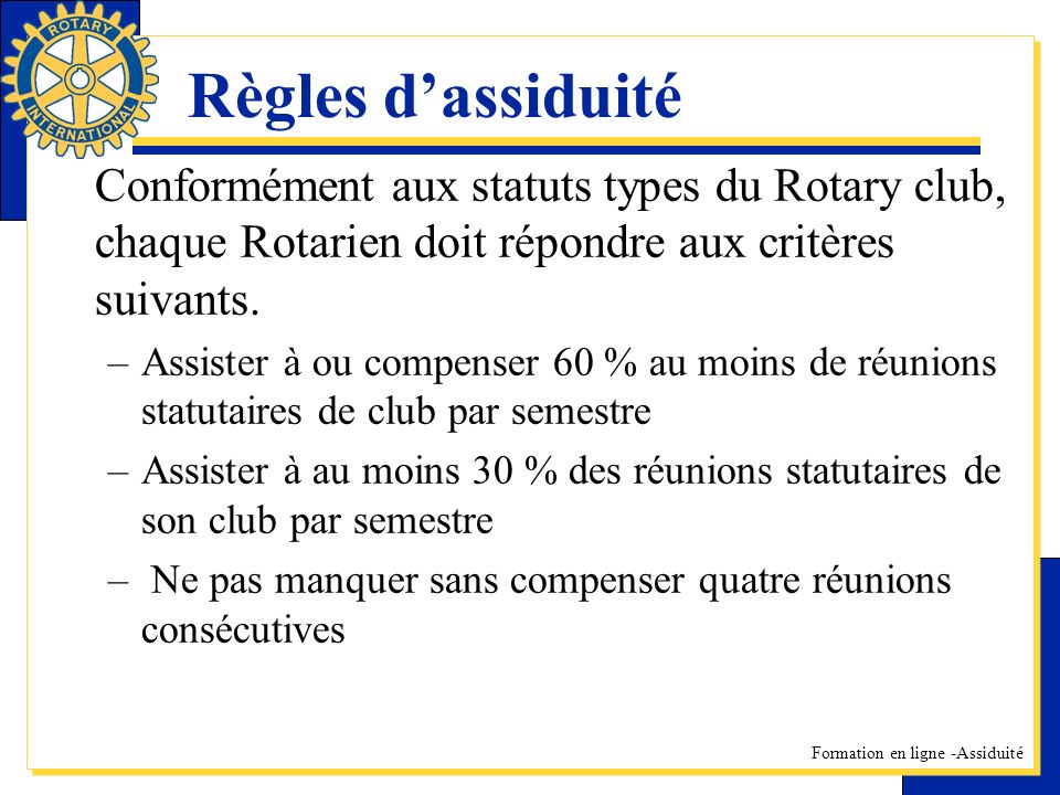 Règles d’assiduité Conformément aux statuts types du Rotary club, chaque Rotarien doit répondre aux critères suivants.