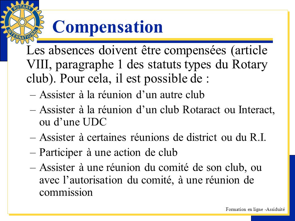 Compensation Les absences doivent être compensées (article VIII, paragraphe 1 des statuts types du Rotary club). Pour cela, il est possible de :