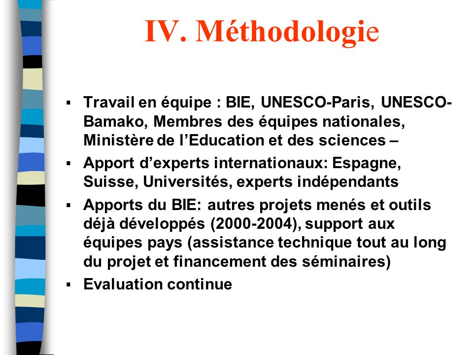 IV. Méthodologie Travail en équipe : BIE, UNESCO-Paris, UNESCO-Bamako, Membres des équipes nationales, Ministère de l’Education et des sciences –