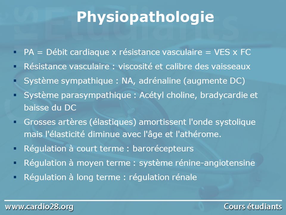 Physiopathologie PA = Débit cardiaque x résistance vasculaire = VES x FC. Résistance vasculaire : viscosité et calibre des vaisseaux.