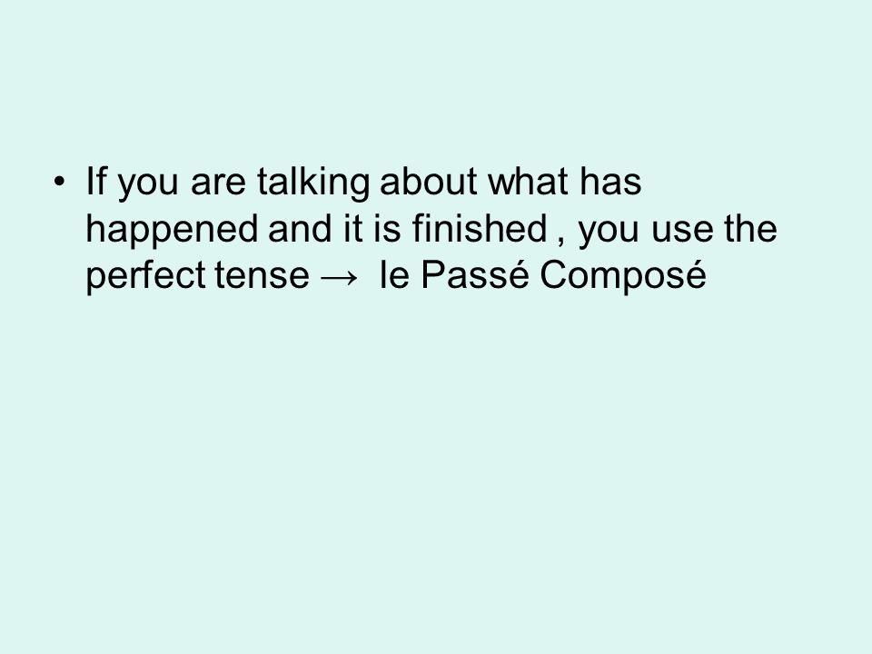 If you are talking about what has happened and it is finished , you use the perfect tense → le Passé Composé