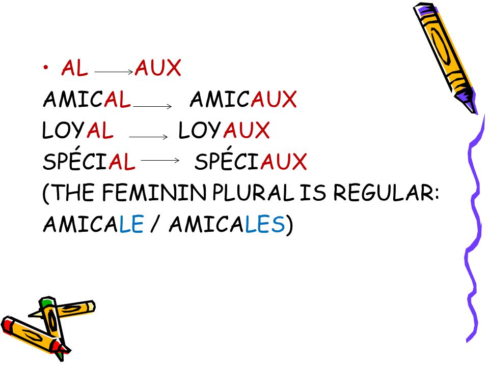 AL AUX AMICAL AMICAUX. LOYAL LOYAUX. SPÉCIAL SPÉCIAUX. (THE FEMININ PLURAL IS REGULAR:
