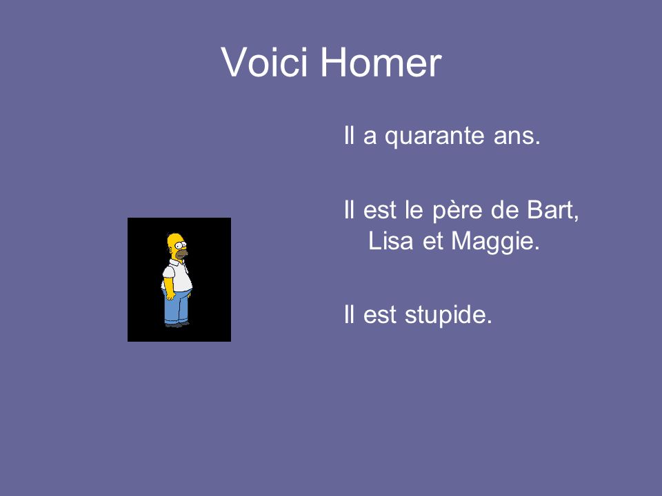 Voici Homer Il a quarante ans. Il est le père de Bart, Lisa et Maggie.