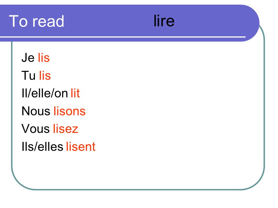 To read lire Je lis Tu lis Il/elle/on lit Nous lisons Vous lisez