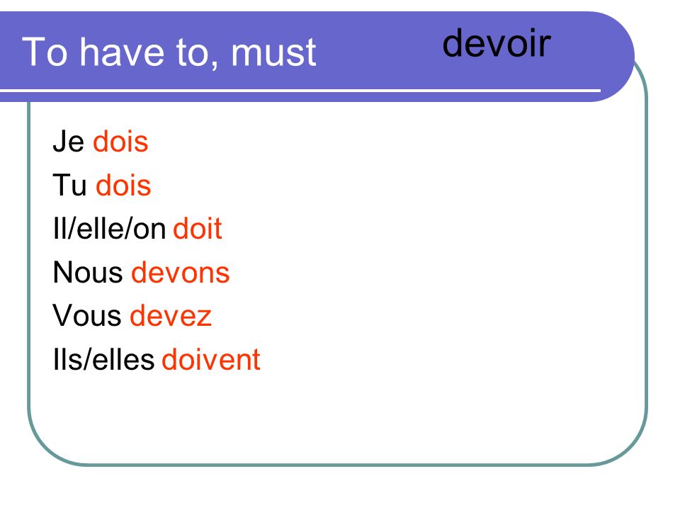 devoir To have to, must Je dois Tu dois Il/elle/on doit Nous devons