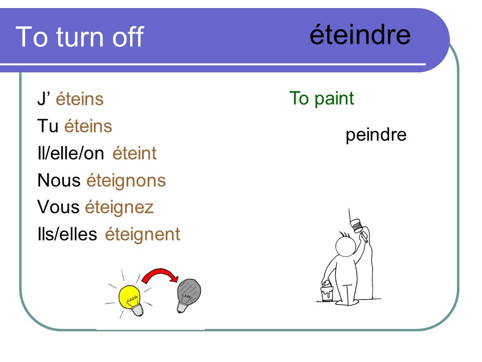 To turn off éteindre J’ éteins To paint Tu éteins Il/elle/on éteint