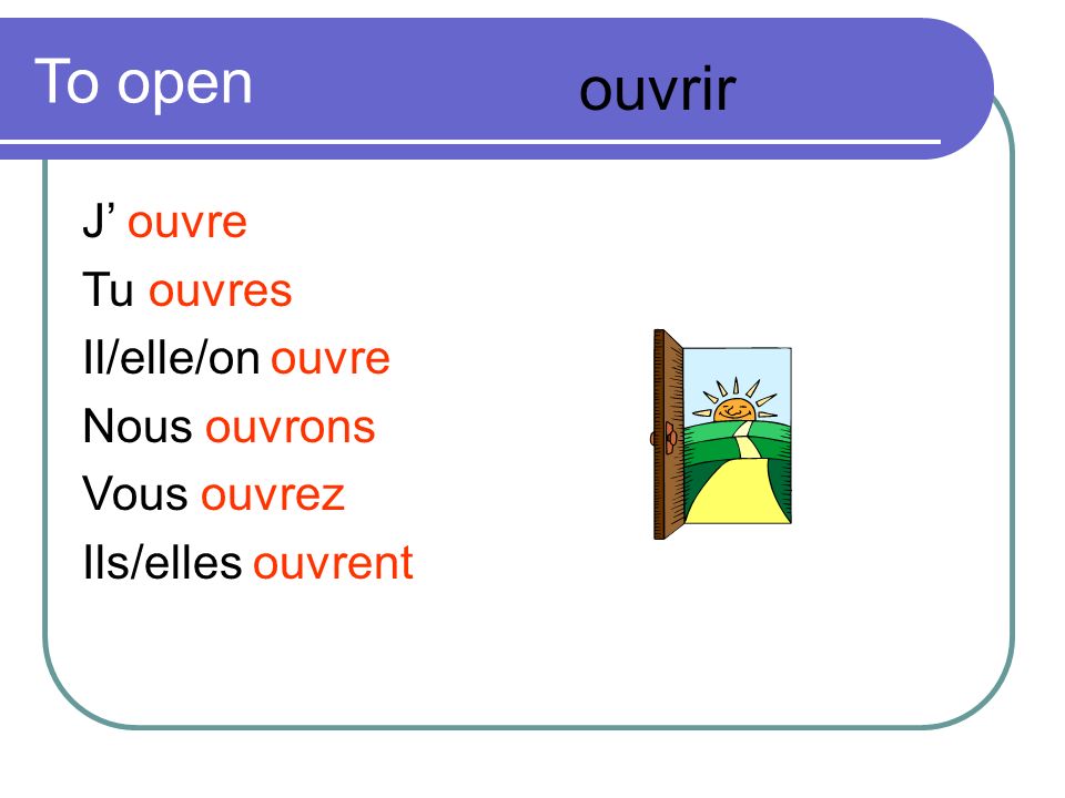 To open ouvrir J’ ouvre Tu ouvres Il/elle/on ouvre Nous ouvrons