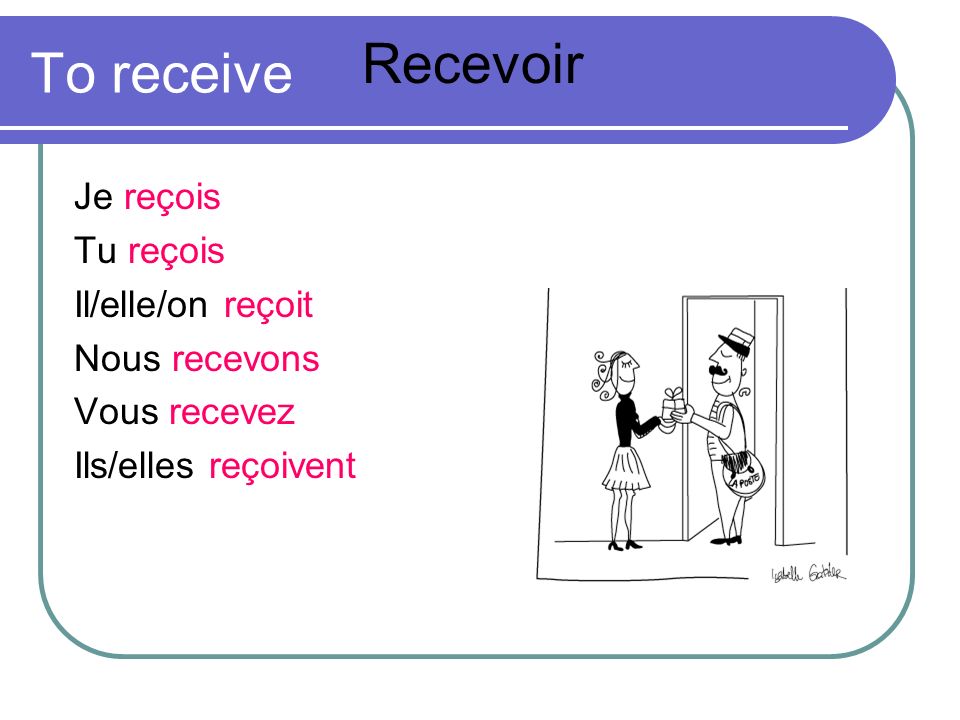Recevoir To receive Je reçois Tu reçois Il/elle/on reçoit