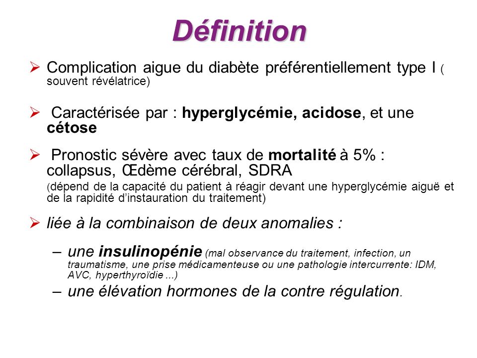 Définition Complication aigue du diabète préférentiellement type I ( souvent révélatrice) Caractérisée par : hyperglycémie, acidose, et une cétose.