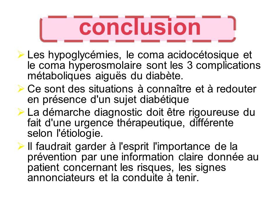 conclusion Les hypoglycémies, le coma acidocétosique et le coma hyperosmolaire sont les 3 complications métaboliques aiguës du diabète.