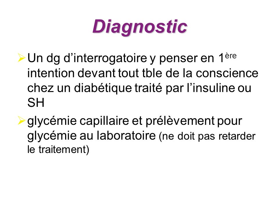 Diagnostic Un dg d’interrogatoire y penser en 1ère intention devant tout tble de la conscience chez un diabétique traité par l’insuline ou SH.