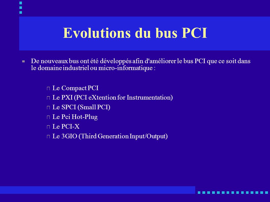 Evolutions du bus PCI De nouveaux bus ont été développés afin d améliorer le bus PCI que ce soit dans le domaine industriel ou micro-informatique :