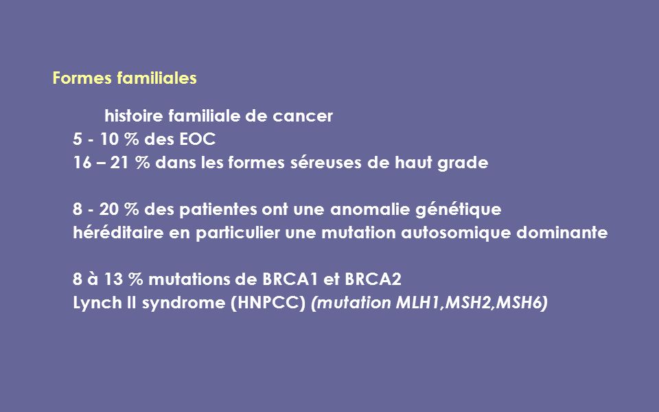 Formes familiales histoire familiale de cancer % des EOC. 16 – 21 % dans les formes séreuses de haut grade.