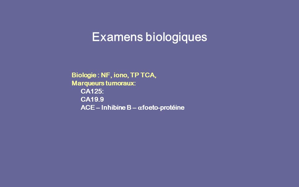 Examens biologiques Biologie : NF, iono, TP TCA, Marqueurs tumoraux: