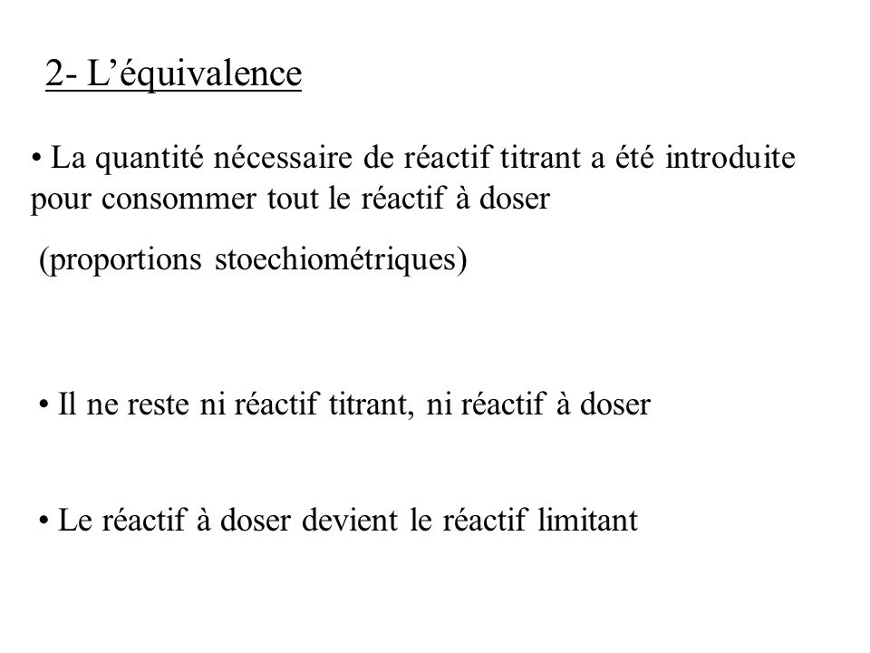 2- L’équivalence La quantité nécessaire de réactif titrant a été introduite pour consommer tout le réactif à doser.