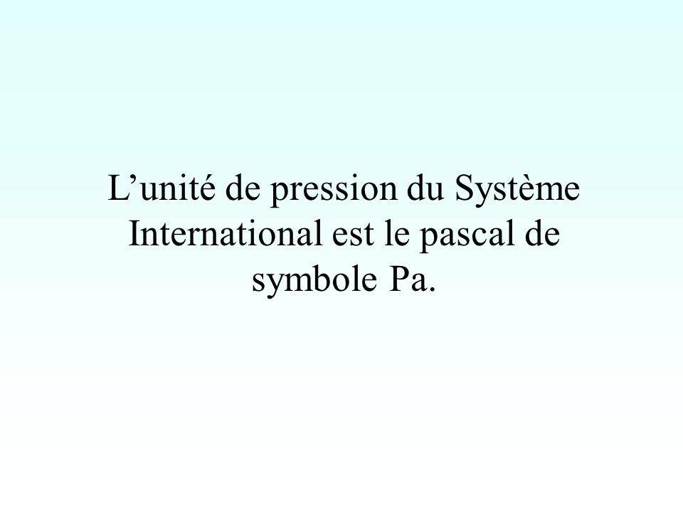 L’unité de pression du Système International est le pascal de symbole Pa.