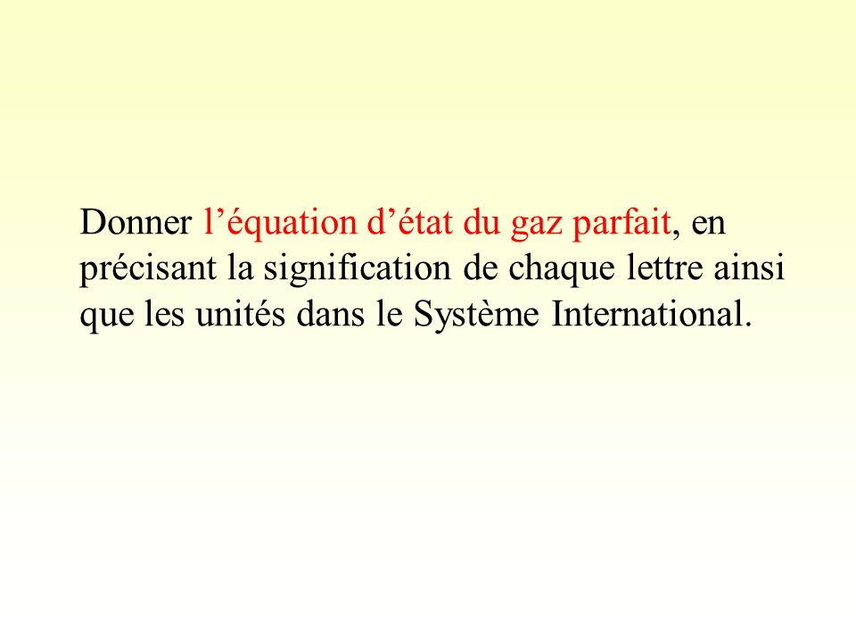 Donner l’équation d’état du gaz parfait, en précisant la signification de chaque lettre ainsi que les unités dans le Système International.