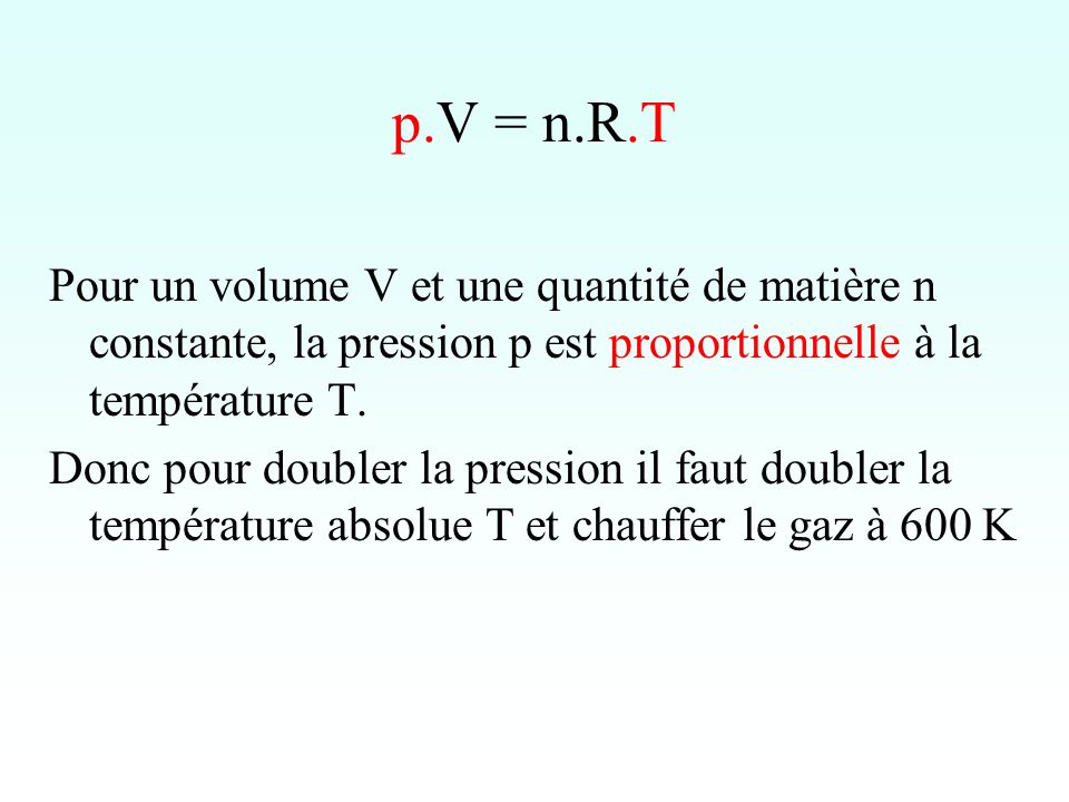 p.V = n.R.T Pour un volume V et une quantité de matière n constante, la pression p est proportionnelle à la température T.