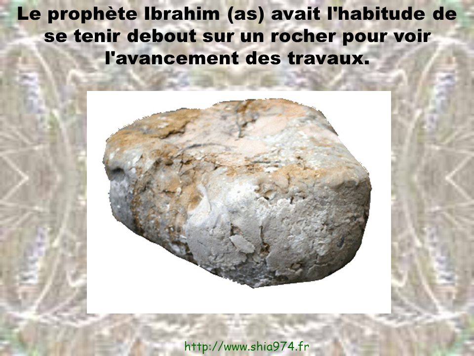 Le prophète Ibrahim (as) avait l habitude de se tenir debout sur un rocher pour voir l avancement des travaux.