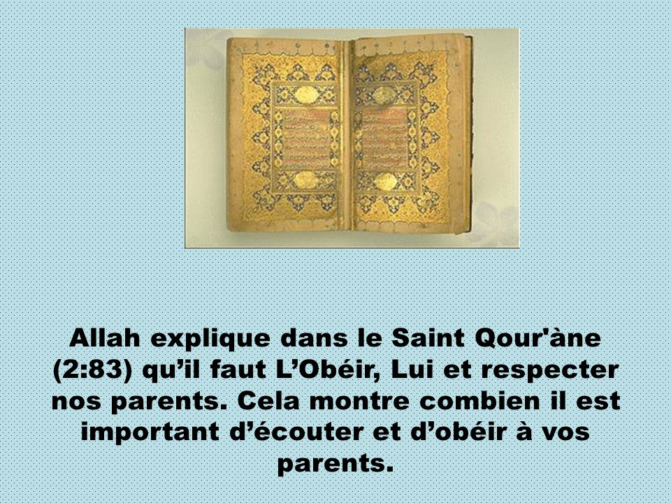 Allah explique dans le Saint Qour àne (2:83) qu’il faut L’Obéir, Lui et respecter nos parents.