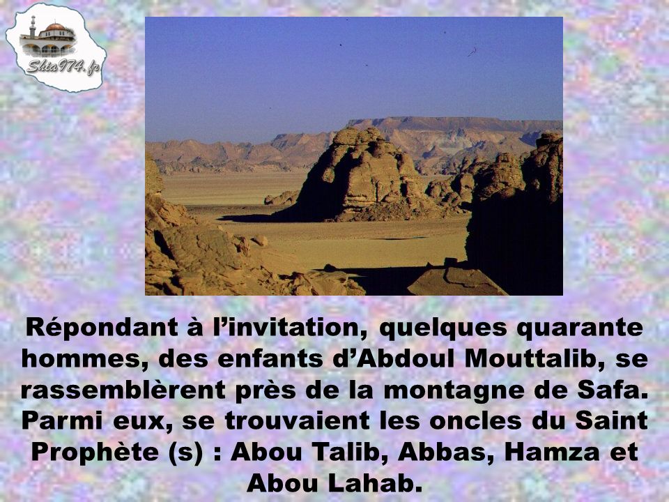 Répondant à l’invitation, quelques quarante hommes, des enfants d’Abdoul Mouttalib, se rassemblèrent près de la montagne de Safa.