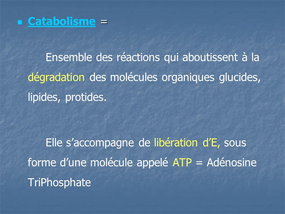 Catabolisme = Ensemble des réactions qui aboutissent à la dégradation des molécules organiques glucides, lipides, protides.