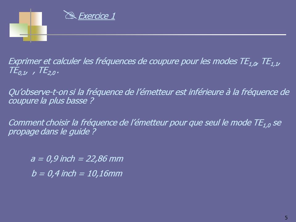 Exercice 1 Exprimer et calculer les fréquences de coupure pour les modes TE1,0, TE1,1, TE0,1, , TE2,0 .