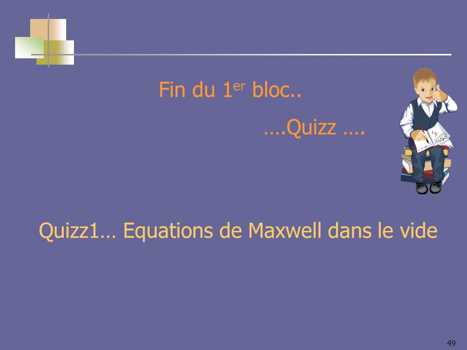 Fin du 1er bloc.. ….Quizz …. Quizz1… Equations de Maxwell dans le vide