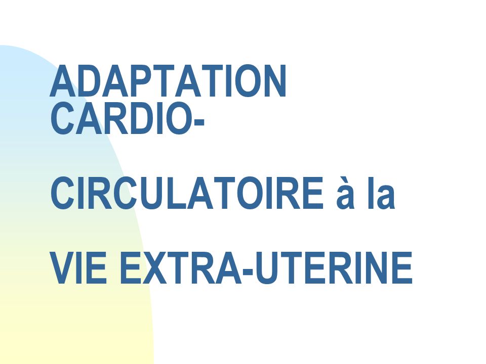 ADAPTATION CARDIO- CIRCULATOIRE à la VIE EXTRA-UTERINE