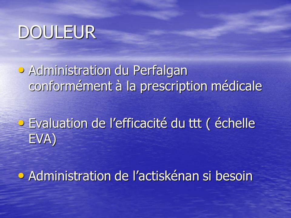 DOULEUR Administration du Perfalgan conformément à la prescription médicale. Evaluation de l’efficacité du ttt ( échelle EVA)
